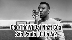 Cầu Thủ Vĩ Đại Nhất Của São Paulo FC Là Ai?