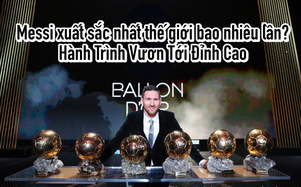 Lionel Messi xuất sắc nhất thế giới bao nhiêu lần?