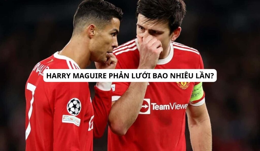 Harry Maguire phản lưới bao nhiêu lần