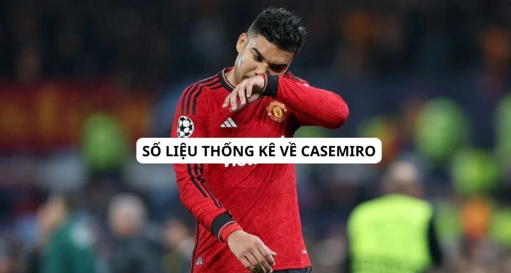 Số liệu thống kê về Casemiro | Những minh chứng rõ ràng